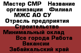 Мастер СМР › Название организации ­ Филиал МЖС АО СУ-155 › Отрасль предприятия ­ Строительство › Минимальный оклад ­ 35 000 - Все города Работа » Вакансии   . Забайкальский край,Чита г.